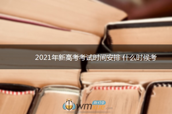 2021年新高考考试时间安排 什么时候考试