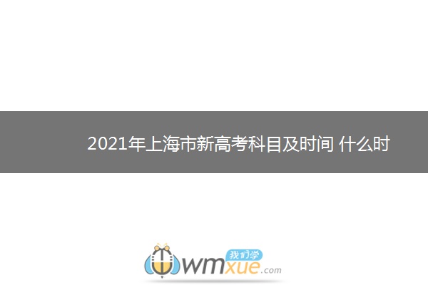 2021年上海市新高考科目及时间 什么时候考试