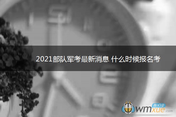 2021部队军考最新消息 什么时候报名考试