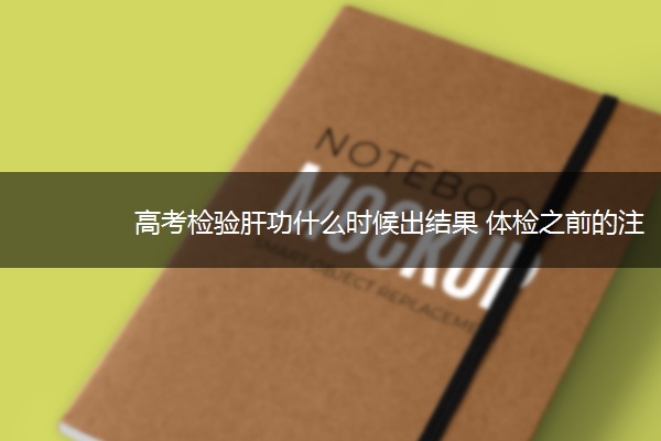 高考检验肝功什么时候出结果 体检之前的注意事项