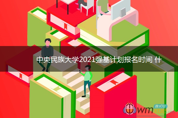 中央民族大学2021强基计划报名时间 什么时候报名